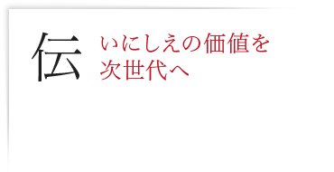 伝 いにしえの価値を次世代へ