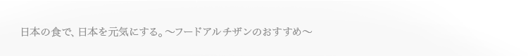 日本の食で、日本を元気にする。～フードアルチザンのおすすめ～